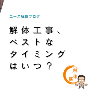 解体工事、ベストなタイミングはいつ？