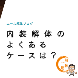 内装解体のよくあるケースは？