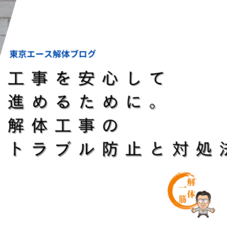 工事を安心して進めるために。解体工事のトラブル防止と対処法