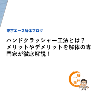 ハンドクラッシャー工法とは？メリットやデメリットを解体の専門家が徹底解説！