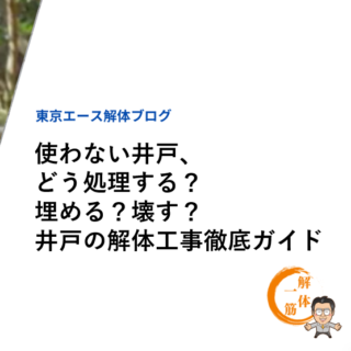 使わない井戸、どう処理する？埋める？壊す？井戸の解体工事徹底ガイド