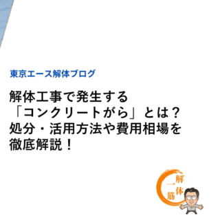 解体工事で発生する「コンクリートがら」とは？処分・活用方法や費用相場を徹底解説！