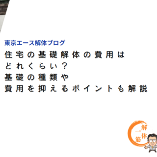 住宅の基礎解体の費用はどれくらい？基礎の種類や費用を抑えるポイントも解説