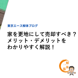 家を更地にして売却すべき？メリット・デメリットをわかりやすく解説！